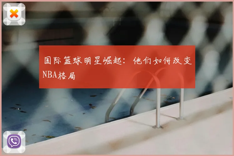 国际篮球明星崛起:他们如何改变NBA格局