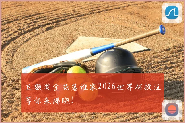 巨额奖金花落谁家2026世界杯投注等你来揭晓！