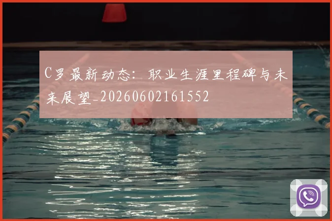 C罗最新动态:职业生涯里程碑与未来展望_20260602161552