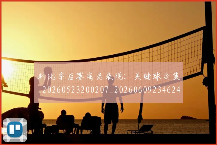 科比季后赛高光表现:关键球合集_20260523200207_20260609234624