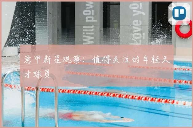 意甲新星观察:值得关注的年轻天才球员