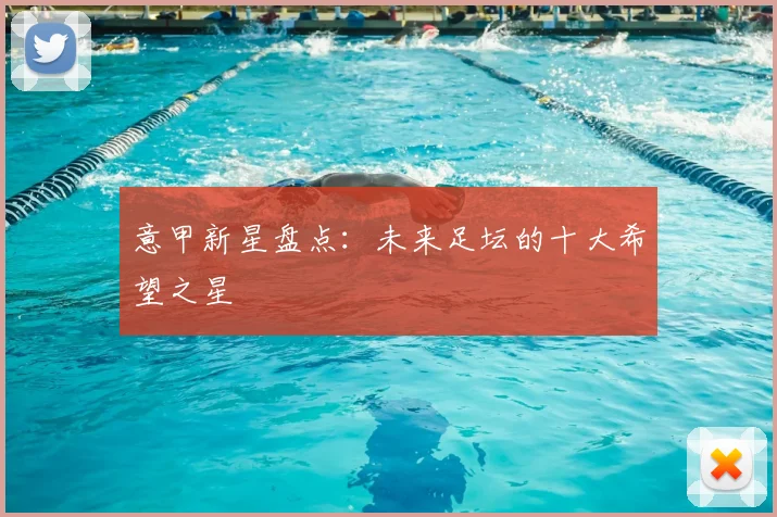 意甲新星盘点：未来足坛的十大希望之星
