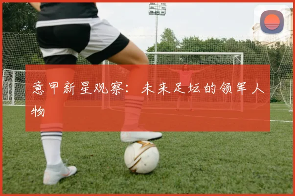 意甲新星观察:未来足坛的领军人物