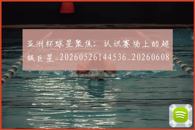 亚洲杯球星聚焦:认识赛场上的超级巨星_20260526144536_20260608142506