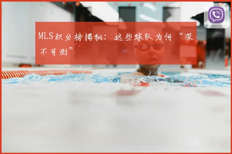 MLS积分榜揭秘：这些球队为何“深不可测”