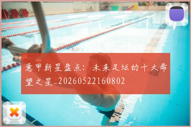 意甲新星盘点:未来足坛的十大希望之星_20260522160802