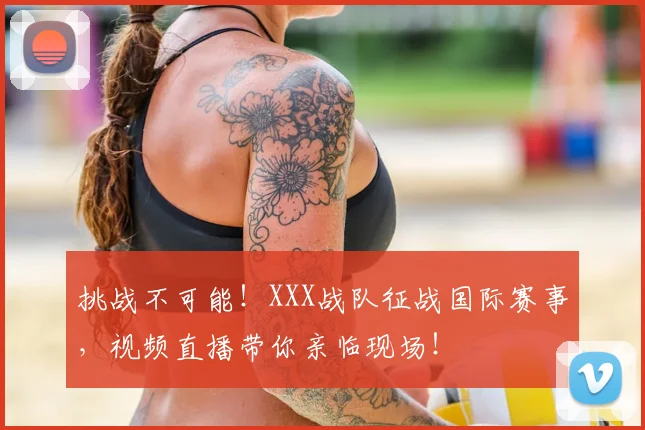 挑战不可能！XXX战队征战国际赛事，视频直播带你亲临现场！
