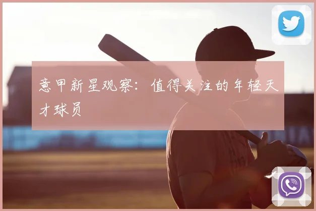 意甲新星观察:值得关注的年轻天才球员