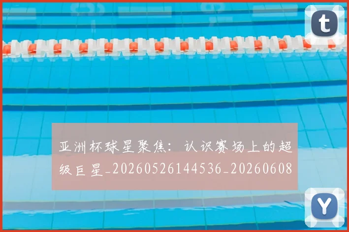 亚洲杯球星聚焦：认识赛场上的超级巨星_20260526144536_20260608142506