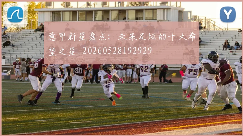 意甲新星盘点:未来足坛的十大希望之星_20260528192929