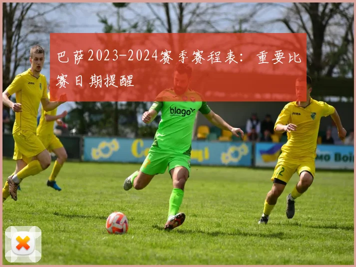 巴萨2023-2024赛季赛程表:重要比赛日期提醒